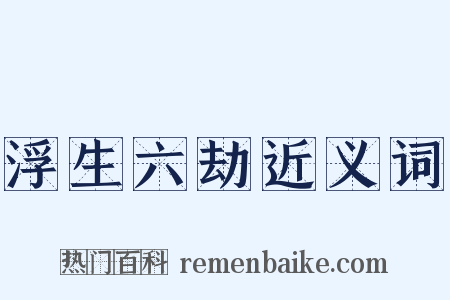 浮生六劫近义词是什么意思的图片